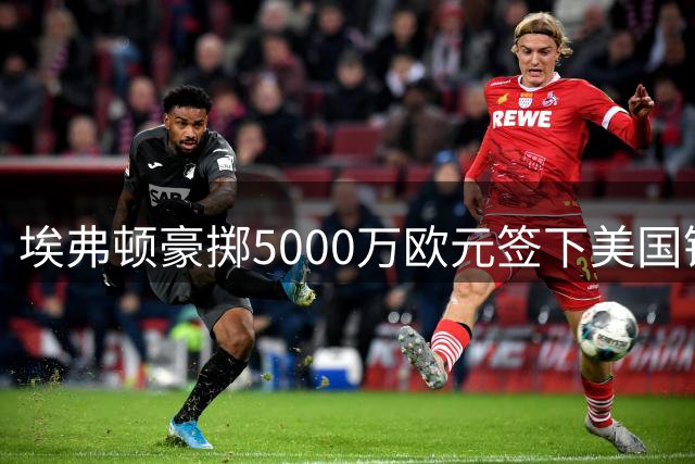 埃弗顿豪掷5000万欧元签下美国锋霸