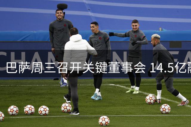 巴萨周三召开关键董事会 14.5亿融资与中东地产项目待表决