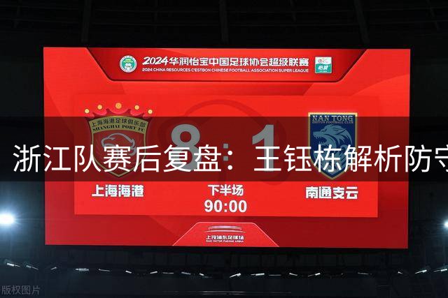 浙江队赛后复盘：王钰栋解析防守策略与比赛走势