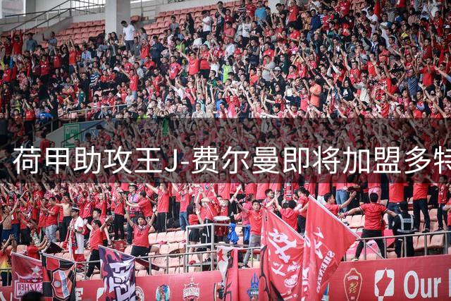 荷甲助攻王J-费尔曼即将加盟多特蒙德